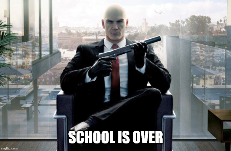 Hitman | SCHOOL IS OVER | image tagged in hitman | made w/ Imgflip meme maker