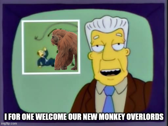 I for one welcome our new overlords | I FOR ONE WELCOME OUR NEW MONKEY OVERLORDS | image tagged in i for one welcome our new overlords | made w/ Imgflip meme maker