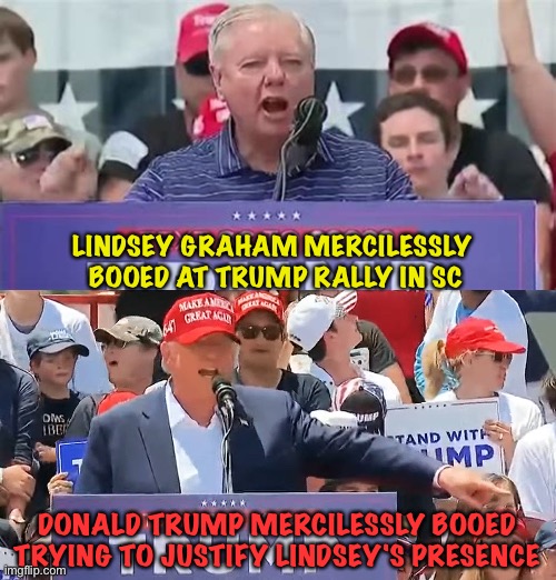 Trumpets aren't forgetting that Lindsey once tried to leave Cult45 | LINDSEY GRAHAM MERCILESSLY 
BOOED AT TRUMP RALLY IN SC; DONALD TRUMP MERCILESSLY BOOED
TRYING TO JUSTIFY LINDSEY'S PRESENCE | image tagged in donald trump,lindsey graham | made w/ Imgflip meme maker