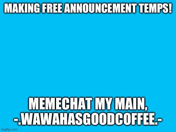 MAKING FREE ANNOUNCEMENT TEMPS! MEMECHAT MY MAIN, -.WAWAHASGOODCOFFEE.- | made w/ Imgflip meme maker