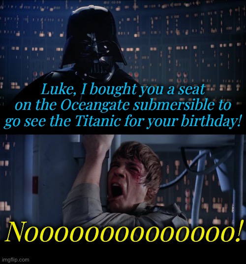 Star Wars Oceangate Titan No | Luke, I bought you a seat on the Oceangate submersible to go see the Titanic for your birthday! Noooooooooooooo! | image tagged in memes,star wars no,funny,titanic,evilmandoevil | made w/ Imgflip meme maker