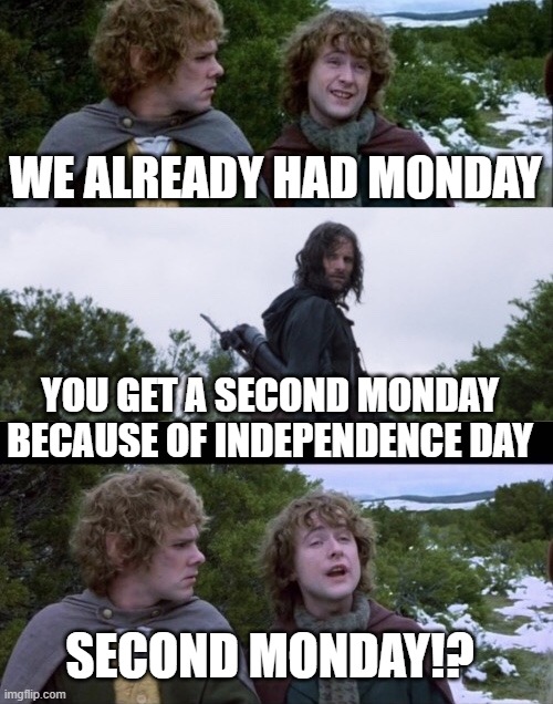 Two Monday's!? | WE ALREADY HAD MONDAY; YOU GET A SECOND MONDAY BECAUSE OF INDEPENDENCE DAY; SECOND MONDAY!? | image tagged in pippin second breakfast,monday,4th of july | made w/ Imgflip meme maker