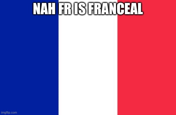 Vive la France | NAH FR IS FRANCEAL | made w/ Imgflip meme maker