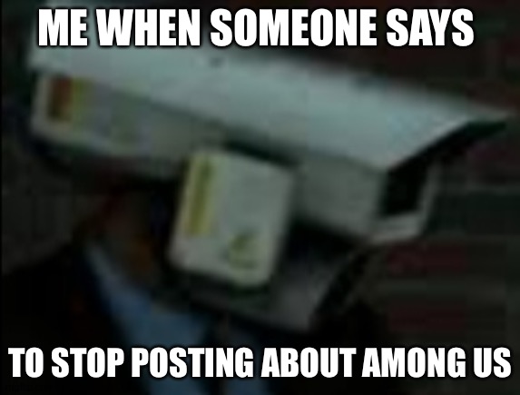 Skibidi toilet meme | ME WHEN SOMEONE SAYS; TO STOP POSTING ABOUT AMONG US | image tagged in skibidi toilet meme | made w/ Imgflip meme maker