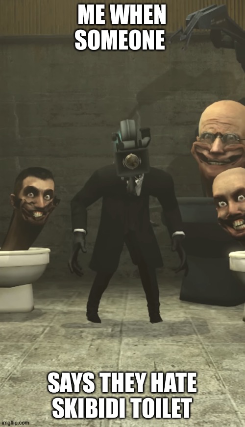 Skibidi Toilets and Cameraman staring at you | ME WHEN SOMEONE; SAYS THEY HATE SKIBIDI TOILET | image tagged in skibidi toilets and cameraman staring at you | made w/ Imgflip meme maker