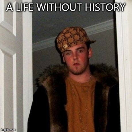 Scumbag Steve Meme | A LIFE WITHOUT HISTORY | image tagged in memes,scumbag steve | made w/ Imgflip meme maker