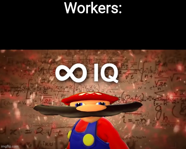 Infinite IQ Mario | Workers: | image tagged in infinite iq mario | made w/ Imgflip meme maker