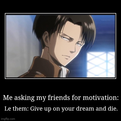 Me asking my friends for motivation: | Le them: Give up on your dream and die. | image tagged in funny,demotivationals | made w/ Imgflip demotivational maker