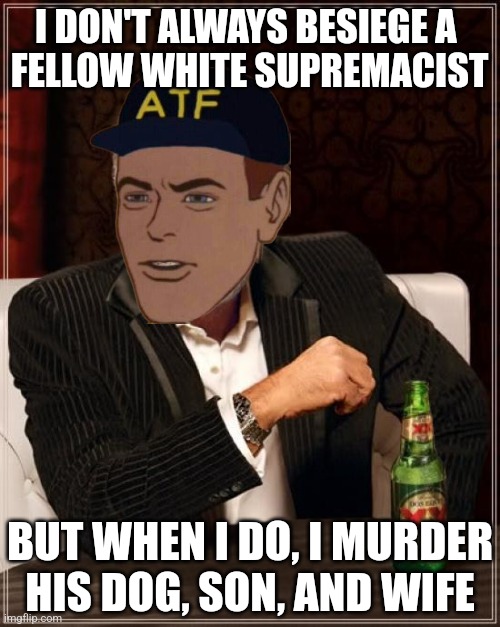 The Most Interesting Man In The World | I DON'T ALWAYS BESIEGE A 
FELLOW WHITE SUPREMACIST; BUT WHEN I DO, I MURDER HIS DOG, SON, AND WIFE | image tagged in memes,the most interesting man in the world | made w/ Imgflip meme maker