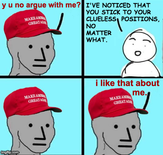 MAGA NPC (AN AN0NYM0US TEMPLATE) | y u no argue with me? I'VE NOTICED THAT
YOU STICK TO YOUR
CLUELESS  POSITIONS,
NO
MATTER
WHAT. i like that about 
me. | image tagged in maga npc an an0nym0us template,memes | made w/ Imgflip meme maker