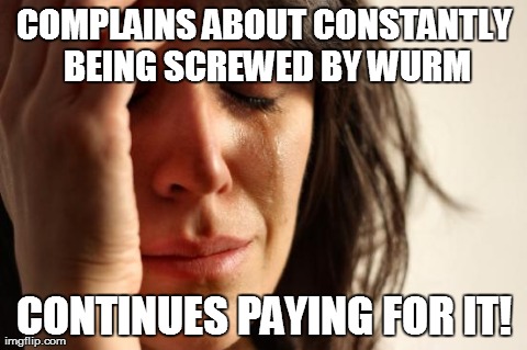First World Problems Meme | COMPLAINS ABOUT CONSTANTLY BEING SCREWED BY WURM CONTINUES PAYING FOR IT! | image tagged in memes,first world problems | made w/ Imgflip meme maker