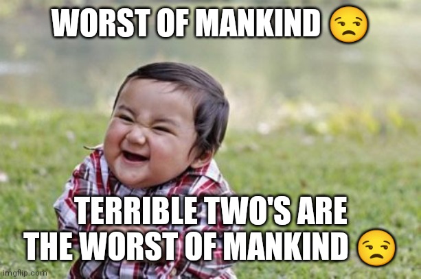 Terrible two's are the worst beings of mankind | WORST OF MANKIND 😒; TERRIBLE TWO'S ARE THE WORST OF MANKIND 😒 | image tagged in memes,evil toddler,terrible two's,worst beings,of mankind | made w/ Imgflip meme maker
