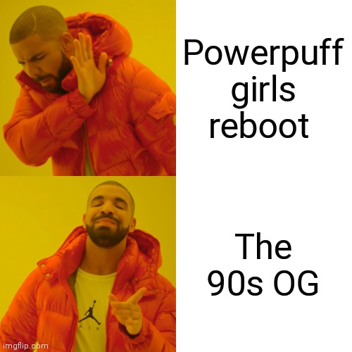 Who's with me | Powerpuff girls reboot; The 90s OG | image tagged in memes,drake hotline bling,funny memes,powerpuff girls | made w/ Imgflip meme maker