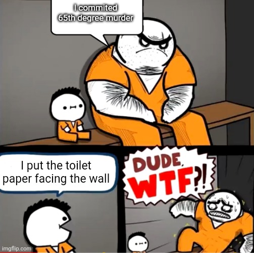 What!? | I commited 65th degree murder; I put the toilet paper facing the wall | image tagged in surprised bulky prisoner | made w/ Imgflip meme maker