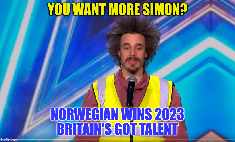 2023 Britain's Got Talent Winner | YOU WANT MORE SIMON? NORWEGIAN WINS 2023 BRITAIN'S GOT TALENT | image tagged in norway,talent | made w/ Imgflip meme maker