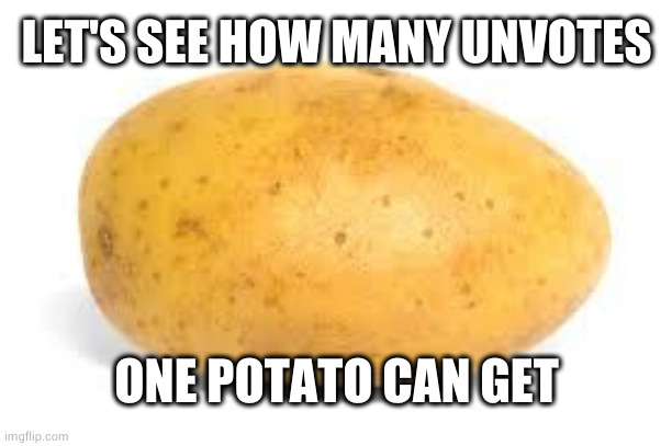 Experiment moment | LET'S SEE HOW MANY UNVOTES; ONE POTATO CAN GET | image tagged in potato | made w/ Imgflip meme maker