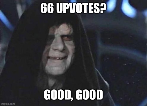 Emperor Palpatine  | 66 UPVOTES? GOOD, GOOD | image tagged in emperor palpatine | made w/ Imgflip meme maker