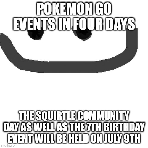 hmmph | POKEMON GO EVENTS IN FOUR DAYS; THE SQUIRTLE COMMUNITY DAY AS WELL AS THE 7TH BIRTHDAY EVENT WILL BE HELD ON JULY 9TH | image tagged in hmm jpg | made w/ Imgflip meme maker