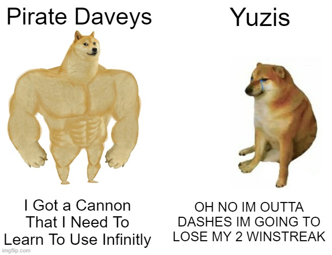 Buff Doge vs. Cheems | Pirate Daveys; Yuzis; I Got a Cannon That I Need To Learn To Use Infinitly; OH NO IM OUTTA DASHES IM GOING TO LOSE MY 2 WINSTREAK | image tagged in memes,buff doge vs cheems | made w/ Imgflip meme maker