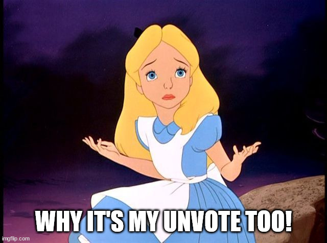 Alice in Wonderland | WHY IT'S MY UNVOTE TOO! | image tagged in alice in wonderland | made w/ Imgflip meme maker