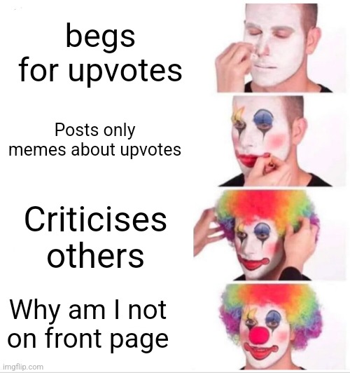 Clown Applying Makeup | begs for upvotes; Posts only memes about upvotes; Criticises others; Why am I not on front page | image tagged in memes,clown applying makeup,upvote begging,upvote if you agree,why are you reading this,why are you reading the tags | made w/ Imgflip meme maker