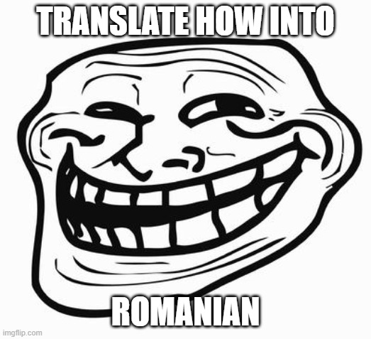 oh no! | TRANSLATE HOW INTO; ROMANIAN | image tagged in trollface,translation | made w/ Imgflip meme maker