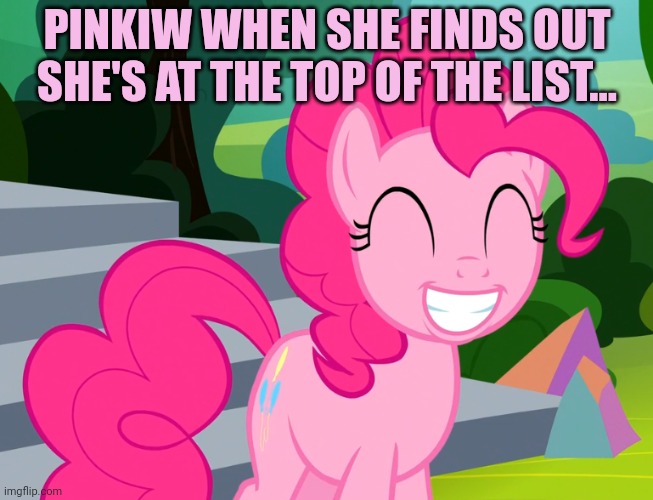 Cute Pinkie Pie (MLP) | PINKIW WHEN SHE FINDS OUT SHE'S AT THE TOP OF THE LIST... | image tagged in cute pinkie pie mlp | made w/ Imgflip meme maker
