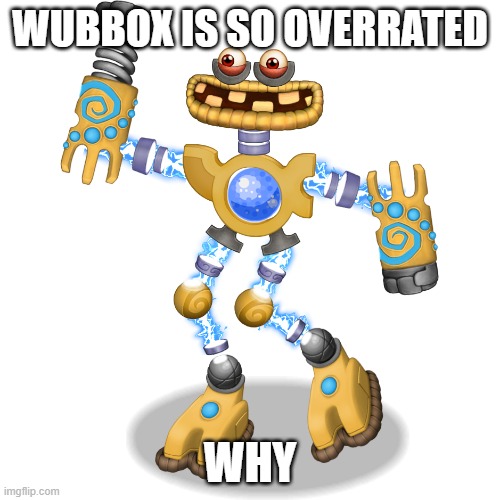 WUBBOX | WUBBOX IS SO OVERRATED; WHY | image tagged in wubbox | made w/ Imgflip meme maker