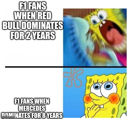 it so annoying | F1 FANS WHEN RED BULL DOMINATES FOR 2 YEARS; F1 FANS WHEN MERCEDES DOMINATES FOR 8 YEARS | image tagged in spongebob angry cute | made w/ Imgflip meme maker