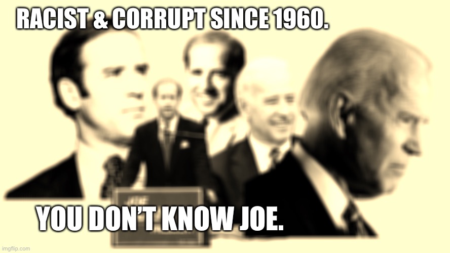 Joe B | RACIST & CORRUPT SINCE 1960. YOU DON’T KNOW JOE. | made w/ Imgflip meme maker