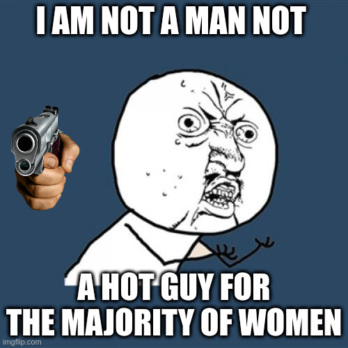 hot guy | I AM NOT A MAN NOT; A HOT GUY FOR THE MAJORITY OF WOMEN | image tagged in memes,y u no | made w/ Imgflip meme maker