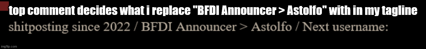 Keep it short so it fits | top comment decides what i replace "BFDI Announcer > Astolfo" with in my tagline | made w/ Imgflip meme maker