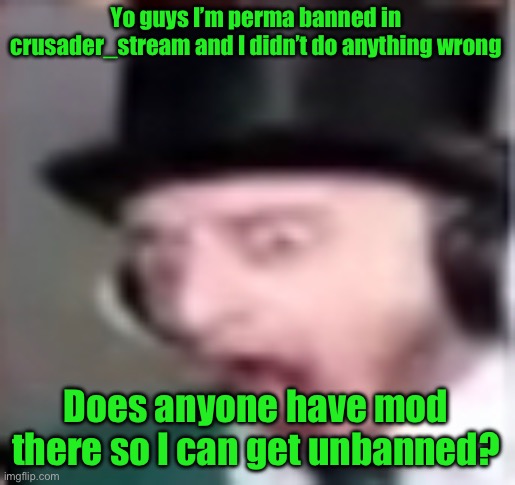 suprised | Yo guys I’m perma banned in crusader_stream and I didn’t do anything wrong; Does anyone have mod there so I can get unbanned? | image tagged in suprised | made w/ Imgflip meme maker