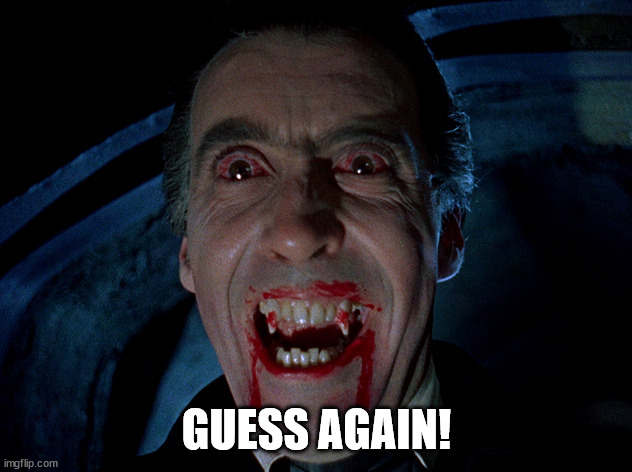 vampire | GUESS AGAIN! | image tagged in vampire | made w/ Imgflip meme maker