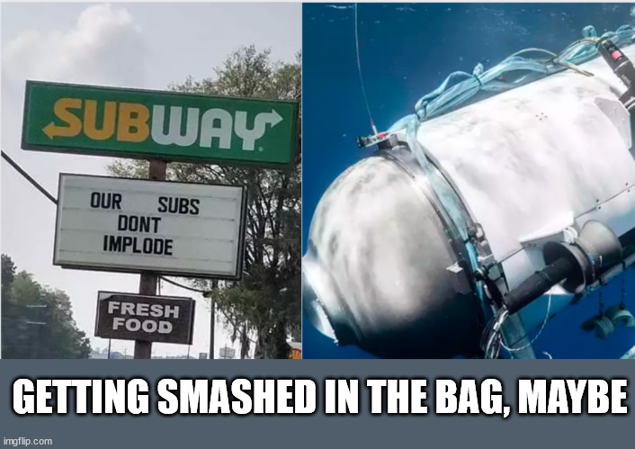 GETTING SMASHED IN THE BAG, MAYBE | image tagged in subway,implosion,submarine | made w/ Imgflip meme maker