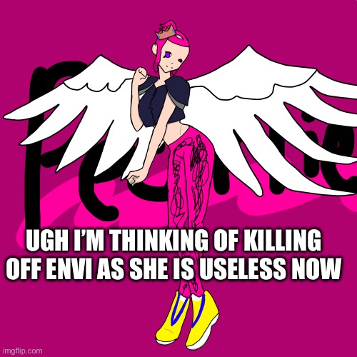 *glares at eggy and shiver* | UGH I’M THINKING OF KILLING OFF ENVI AS SHE IS USELESS NOW | image tagged in pearlfan23 | made w/ Imgflip meme maker
