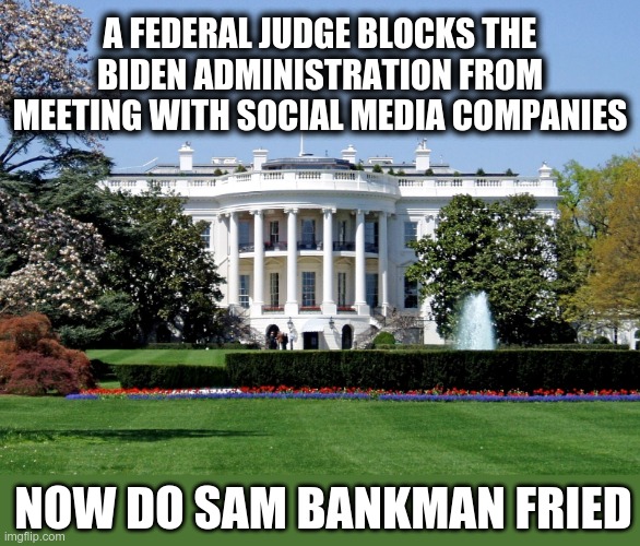 Corrupt FTX Money Laundering | A FEDERAL JUDGE BLOCKS THE BIDEN ADMINISTRATION FROM MEETING WITH SOCIAL MEDIA COMPANIES; NOW DO SAM BANKMAN FRIED | image tagged in corruption,joe biden,money laundering,ftx,censorship | made w/ Imgflip meme maker