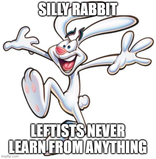 Trix Rabbit | SILLY RABBIT LEFTISTS NEVER LEARN FROM ANYTHING | image tagged in trix rabbit | made w/ Imgflip meme maker
