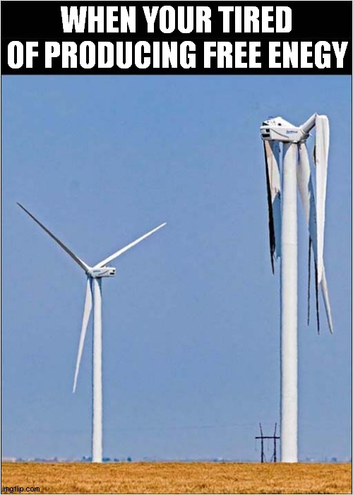 This Is What Can Happen | WHEN YOUR TIRED OF PRODUCING FREE ENEGY | image tagged in wind turbine,free energy | made w/ Imgflip meme maker