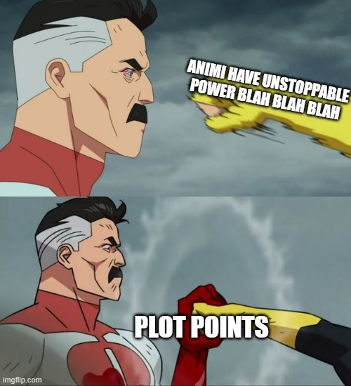 You can't stop the plot | ANIMI HAVE UNSTOPPABLE POWER BLAH BLAH BLAH; PLOT POINTS | image tagged in omni man blocks punch,wof | made w/ Imgflip meme maker