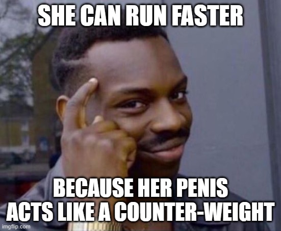 black guy pointing at head | SHE CAN RUN FASTER BECAUSE HER PENIS ACTS LIKE A COUNTER-WEIGHT | image tagged in black guy pointing at head | made w/ Imgflip meme maker