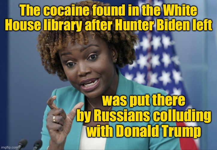 It’s never the Biden crime family’s fault | The cocaine found in the White House library after Hunter Biden left; was put there by Russians colluding with Donald Trump | image tagged in press secretary karine jean-pierre,hunter bidens cocaine,spin | made w/ Imgflip meme maker