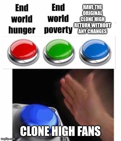3 Button Decision | HAVE THE ORIGINAL CLONE HIGH RETURN WITHOUT ANY CHANGES; CLONE HIGH FANS | image tagged in 3 button decision | made w/ Imgflip meme maker
