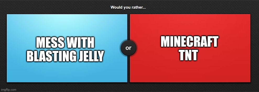 Blasting jelly or Minecraft TNT | MESS WITH BLASTING JELLY; MINECRAFT TNT | image tagged in would you rather | made w/ Imgflip meme maker