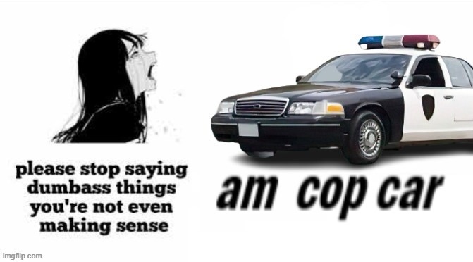 am cop car | image tagged in am cop car | made w/ Imgflip meme maker