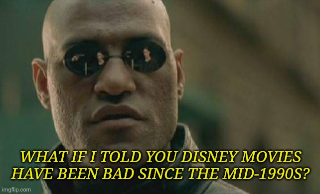 Matrix Morpheus Meme | WHAT IF I TOLD YOU DISNEY MOVIES HAVE BEEN BAD SINCE THE MID-1990S? | image tagged in memes,matrix morpheus | made w/ Imgflip meme maker
