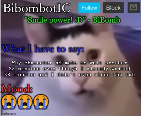 BiBomb's temp (Thx Uber) | Why character ai make me wait another 28 minutes even though I already waited 28 minutes and I didn't even close the tab; 😭😭😭 | image tagged in bibomb's temp thx uber | made w/ Imgflip meme maker