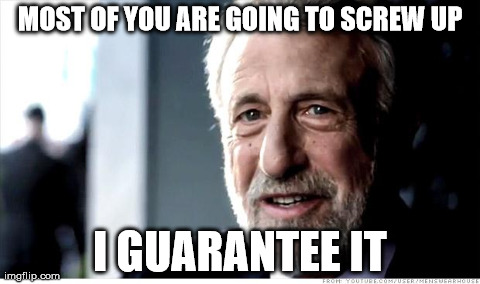 I Guarantee It Meme | MOST OF YOU ARE GOING TO SCREW UP I GUARANTEE IT | image tagged in memes,i guarantee it | made w/ Imgflip meme maker