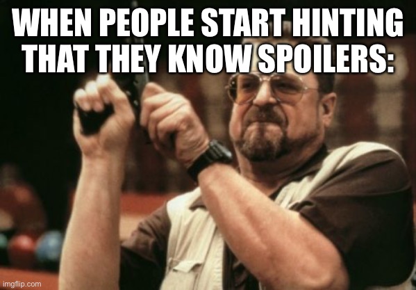 NO SHUSH | WHEN PEOPLE START HINTING THAT THEY KNOW SPOILERS: | image tagged in memes,am i the only one around here | made w/ Imgflip meme maker