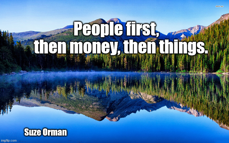 people first, then money, then things. | People first,    then money, then things. Suze Orman | image tagged in inspirational quote | made w/ Imgflip meme maker